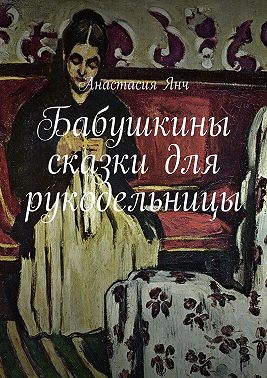 Бабушкины сказки для рукодельницы