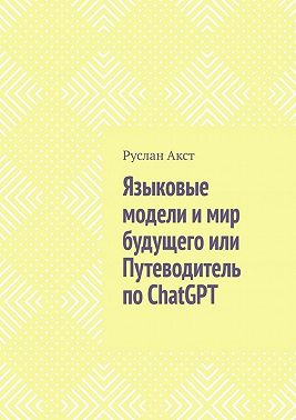 Языковые модели и мир будущего, или Путеводитель по ChatGPT