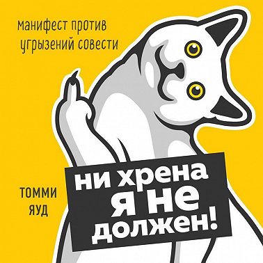Ни хрена я не должен! Манифест против угрызений совести