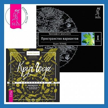 Круг Года: Викканские праздники, их атрибуты и значение. Трансерфинг реальности. Ступень I: Пространство вариантов
