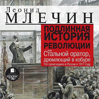 Подлинная история революции, или Стальной оратор, дремлющий в кобуре. Что происходило в России в 1917 году