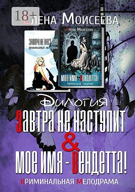 Завтра не наступит. Мое имя – Вендетта! Дилогия. Криминальная мелодрама