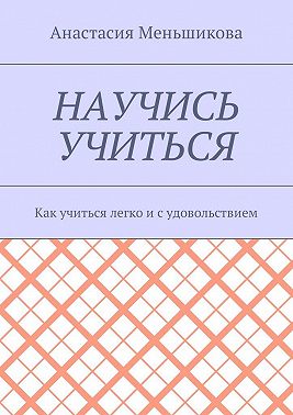 Научись учиться. Как учиться легко и с удовольствием