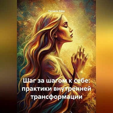 Шаг за шагом к себе: практики внутренней трансформации