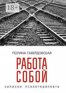 Работа собой. Записки психотерапевта