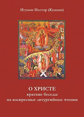 О Христе. Краткие беседы на воскресные литургийные чтения