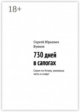730 дней в сапогах. Служи по Уставу, завоюешь честь и славу!