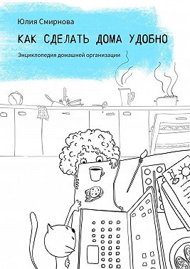 Как сделать дома удобно. Энциклопедия домашней организации