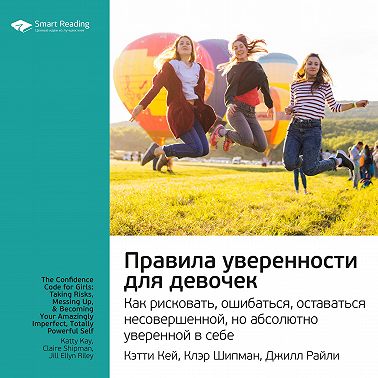 Ключевые идеи книги: Правила уверенности для девочек. Как рисковать, ошибаться, оставаться несовершенной, но абсолютно уверенной в себе. Кэтти Кей, Клэр Шипман, Джилл Райли