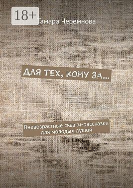Для тех, кому за… Вневозрастные сказки-рассказки для молодых душой