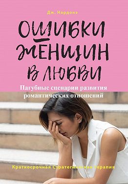 Ошибки женщин в любви. Пагубные сценарии развития романтических отношений