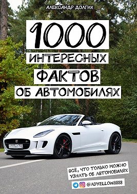 1000 интересных фактов об автомобилях. Всё, что только можно узнать об автомобилях