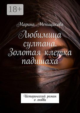 Любимица султана. Золотая клетка падишаха. Исторический роман о любви