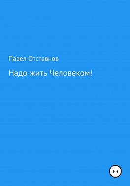 Надо жить Человеком!