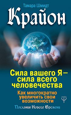 Крайон. Сила вашего Я – сила всего человечества. Как многократно увеличить свои возможности