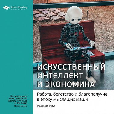 Ключевые идеи книги: Искусственный интеллект и экономика. Работа, богатство и благополучие в эпоху мыслящих машин. Роджер Бутл
