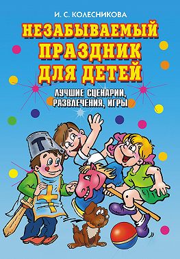 Незабываемый праздник для детей. Лучшие сценарии, развлечения, игры