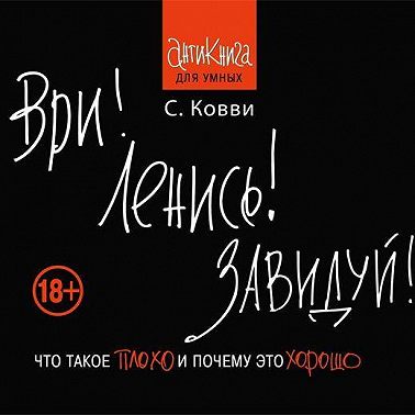 Ври! Ленись! Завидуй! Что такое плохо и почему это хорошо. Антикнига для умных