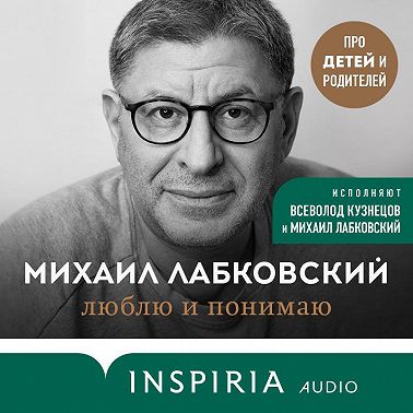 Люблю и понимаю. Как растить детей счастливыми (и не сойти с ума от беспокойства)