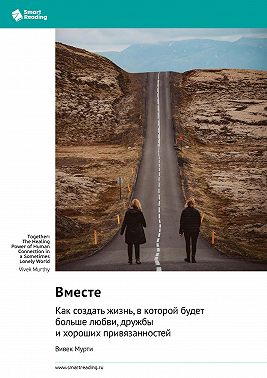 Вместе. Как создать жизнь, в которой будет больше любви, дружбы и хороших привязанностей. Вивек Мурти. Саммари