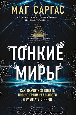 Тонкие миры. Как научиться видеть новые грани реальности и работать с ними
