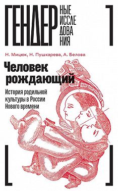 Человек рождающий. История родильной культуры в России Нового времени