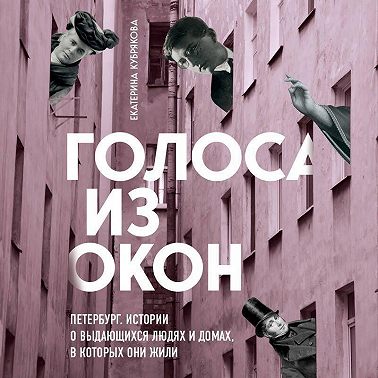 Голоса из окон: Петербург. Истории о выдающихся людях и домах, в которых они жили