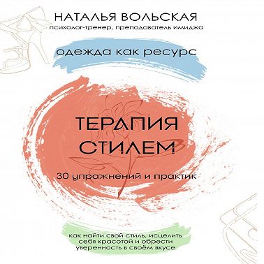 Терапия стилем. Одежда как ресурс. 30 упражнений и практик как найти свой стиль, исцелить себя красотой и обрести уверенность в своем вкусе