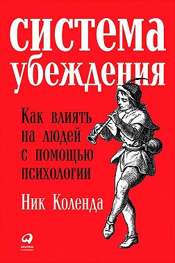 Система убеждения: Как влиять на людей с помощью психологии