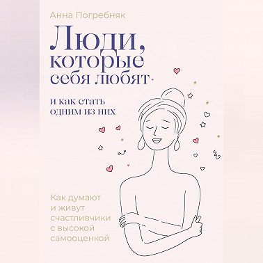 Люди, которые себя любят. Как думают и живут счастливчики с высокой самооценкой. И как стать одним из них