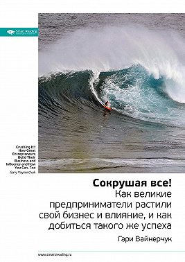 Ключевые идеи книги: Как великие предприниматели растили свой бизнес и влияние, и как добиться такого же успеха. Гари Вайнерчук