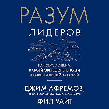 Разум лидеров. Как стать лучшим в своей сфере деятельности и повести людей за собой