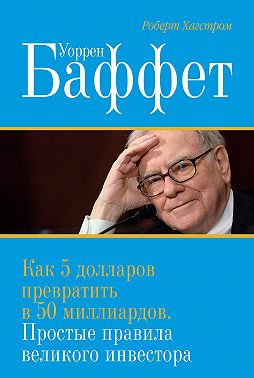 Уоррен Баффет. Как 5 долларов превратить в 50 миллиардов. Простые правила великого инвестора