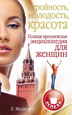Стройность, молодость, красота. Полная кремлевская энциклопедия для женщин
