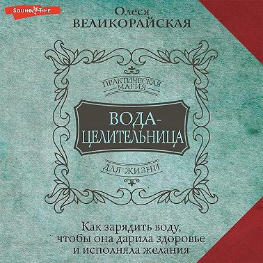 Вода-целительница. Как зарядить воду, чтобы она дарила здоровье и исполняла желания