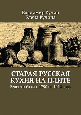 Старая русская кухня на плите. Рецепты блюд с 1790 по 1914 годы