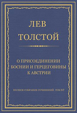 Полное собрание сочинений. Том 37. Произведения 1906–1910 гг. О присоединении Боснии и Герцеговины к Австрии
