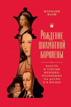 Рождение шахматной королевы. Власть и триумф женщин, правивших на доске и в жизни