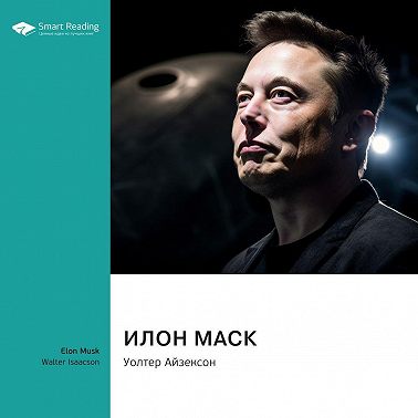 Илон Маск. Уолтер Айзексон. Саммари