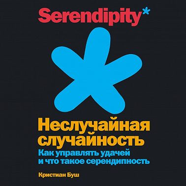 Неслучайная случайность. Как управлять удачей и что такое серендипность