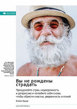 Вы не рождены страдать. Преодолейте страх, неуверенность и депрессию и полюбите себя снова, чтобы обрести счастье, уверенность и покой. Блейк Бауэр. Саммари