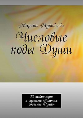 Числовые коды Души. 22 медитации к системе «Золотое свечение Души»
