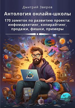 Антология онлайн-школы. 170 заметок по развитию проекта: инфомаркетинг, копирайтинг, продажи, фишки, примеры