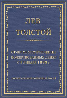 Полное собрание сочинений. Том 29. Произведения 1891–1894 гг. Отчет об употреблении пожертвованных денег с 1 января 1893 г.