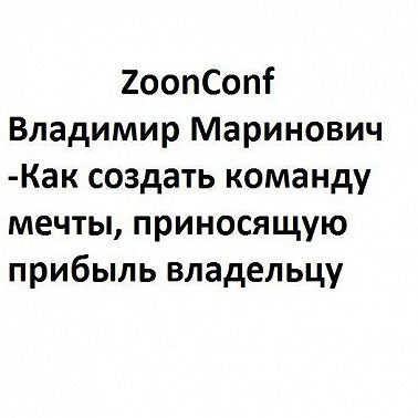 ZoonConf - Владимир Маринович - Как создать команду мечты, приносящую прибыль владельцу