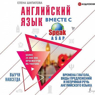 Английский язык вместе с SpeakASAP. Выучи навсегда. Времена глагола, виды предложений и непрямая речь английского языка