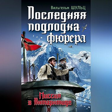 Последняя подлодка фюрера. Миссия в Антарктиде
