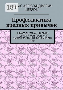 Профилактика вредных привычек. Алкоголь, табак, игровая/игорная и компьютерная зависимость, мат, блуд, аборты и др.