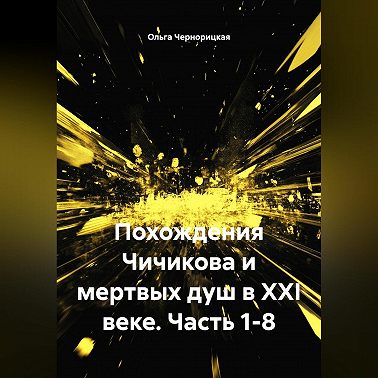 Похождения Чичикова и мертвых душ в XXI веке. Часть 1-8.