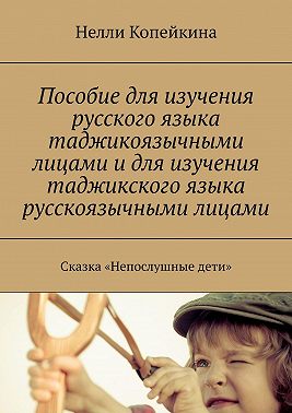 Пособие для изучения русского языка таджикоязычными лицами и для изучения таджикского языка русскоязычными лицами. Сказка «Непослушные дети»